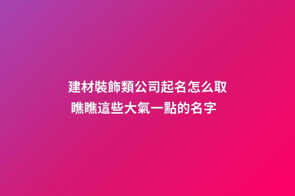 建材裝飾類公司起名怎么取 瞧瞧這些大氣一點的名字-第1張-公司起名-玄機派
